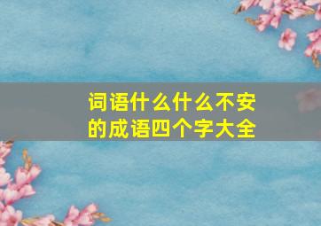 词语什么什么不安的成语四个字大全