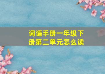 词语手册一年级下册第二单元怎么读