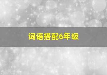 词语搭配6年级