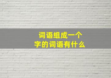 词语组成一个字的词语有什么