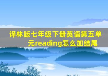 译林版七年级下册英语第五单元reading怎么加结尾