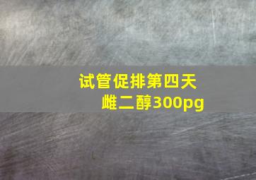 试管促排第四天雌二醇300pg