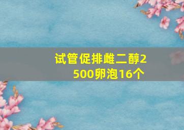 试管促排雌二醇2500卵泡16个