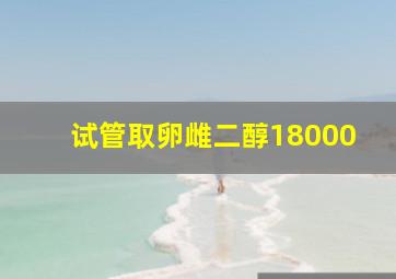 试管取卵雌二醇18000