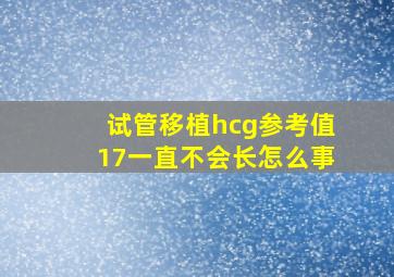 试管移植hcg参考值17一直不会长怎么事