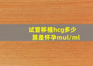 试管移植hcg多少算是怀孕mul/ml