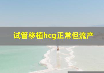 试管移植hcg正常但流产