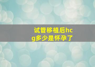 试管移植后hcg多少是怀孕了