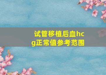 试管移植后血hcg正常值参考范围