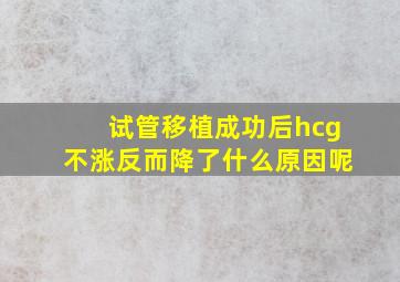 试管移植成功后hcg不涨反而降了什么原因呢