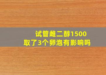 试管雌二醇1500取了3个卵泡有影响吗