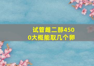 试管雌二醇4500大概能取几个卵