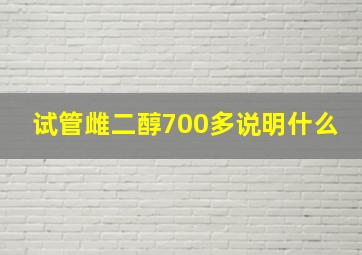 试管雌二醇700多说明什么