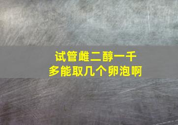 试管雌二醇一千多能取几个卵泡啊