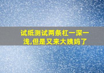 试纸测试两条杠一深一浅,但是又来大姨妈了