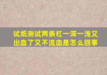 试纸测试两条杠一深一浅又出血了又不流血是怎么回事