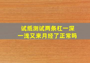 试纸测试两条杠一深一浅又来月经了正常吗