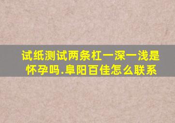 试纸测试两条杠一深一浅是怀孕吗.阜阳百佳怎么联系