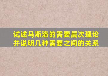 试述马斯洛的需要层次理论并说明几种需要之间的关系