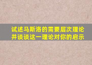 试述马斯洛的需要层次理论并谈谈这一理论对你的启示