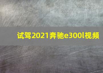 试驾2021奔驰e300l视频