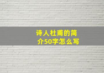 诗人杜甫的简介50字怎么写