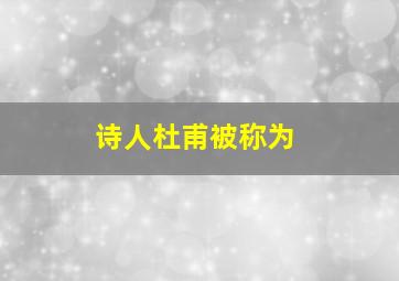 诗人杜甫被称为