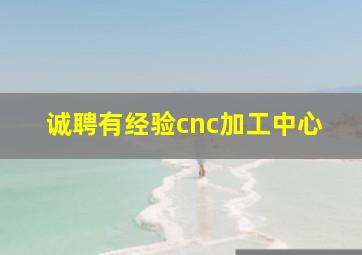 诚聘有经验cnc加工中心