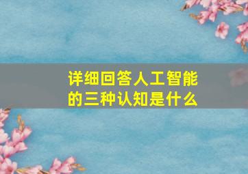 详细回答人工智能的三种认知是什么