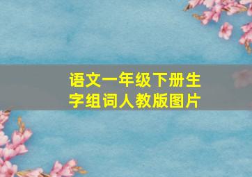 语文一年级下册生字组词人教版图片