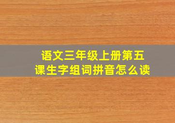 语文三年级上册第五课生字组词拼音怎么读