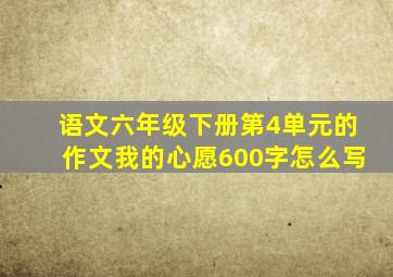 语文六年级下册第4单元的作文我的心愿600字怎么写