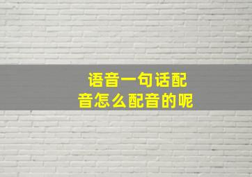 语音一句话配音怎么配音的呢