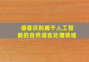 语音识别属于人工智能的自然语言处理领域