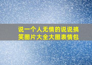 说一个人无情的说说搞笑图片大全大图表情包