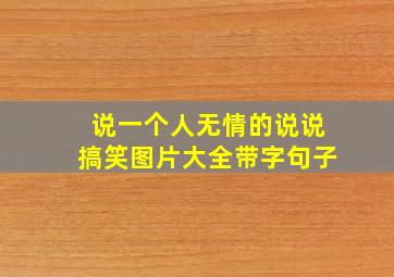 说一个人无情的说说搞笑图片大全带字句子