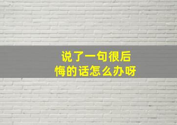 说了一句很后悔的话怎么办呀