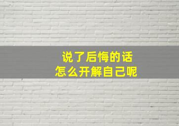 说了后悔的话怎么开解自己呢