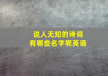 说人无知的诗词有哪些名字呢英语