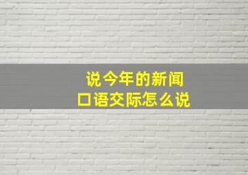 说今年的新闻口语交际怎么说