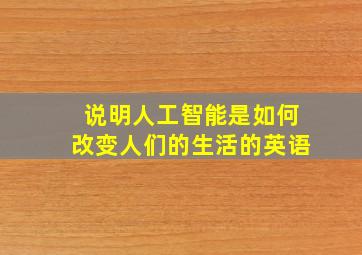 说明人工智能是如何改变人们的生活的英语