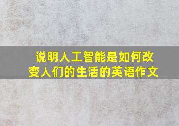 说明人工智能是如何改变人们的生活的英语作文