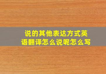 说的其他表达方式英语翻译怎么说呢怎么写