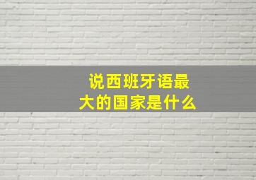 说西班牙语最大的国家是什么