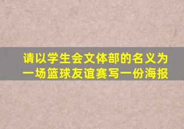 请以学生会文体部的名义为一场篮球友谊赛写一份海报