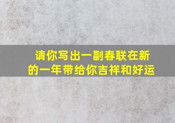 请你写出一副春联在新的一年带给你吉祥和好运