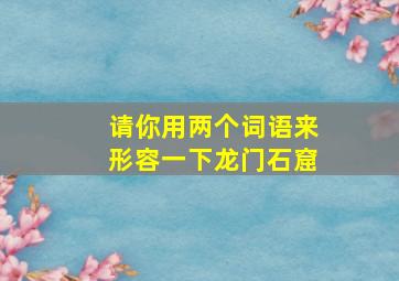 请你用两个词语来形容一下龙门石窟