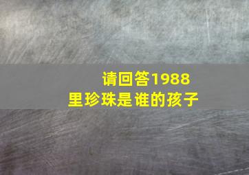 请回答1988里珍珠是谁的孩子