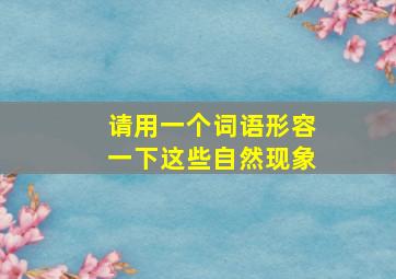 请用一个词语形容一下这些自然现象