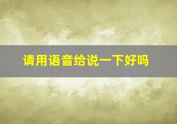 请用语音给说一下好吗